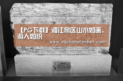 【PG下载】湄江景区山水如画、游人如织